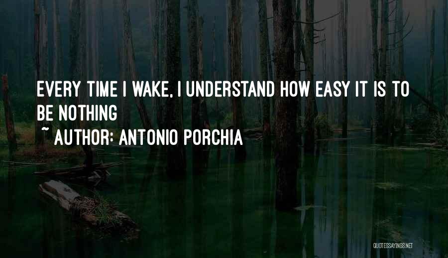Antonio Porchia Quotes: Every Time I Wake, I Understand How Easy It Is To Be Nothing