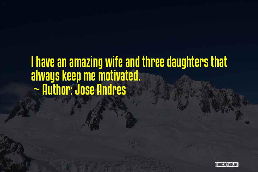 Jose Andres Quotes: I Have An Amazing Wife And Three Daughters That Always Keep Me Motivated.