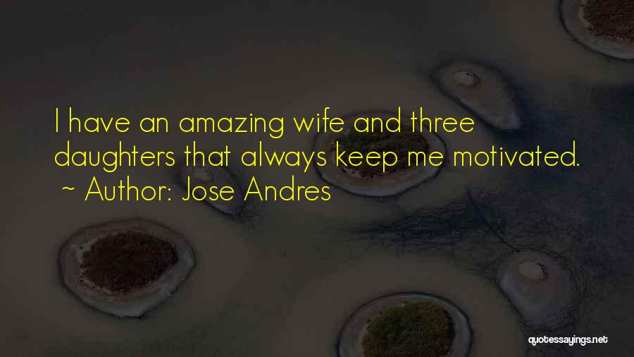 Jose Andres Quotes: I Have An Amazing Wife And Three Daughters That Always Keep Me Motivated.