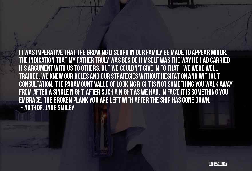 Jane Smiley Quotes: It Was Imperative That The Growing Discord In Our Family Be Made To Appear Minor. The Indication That My Father