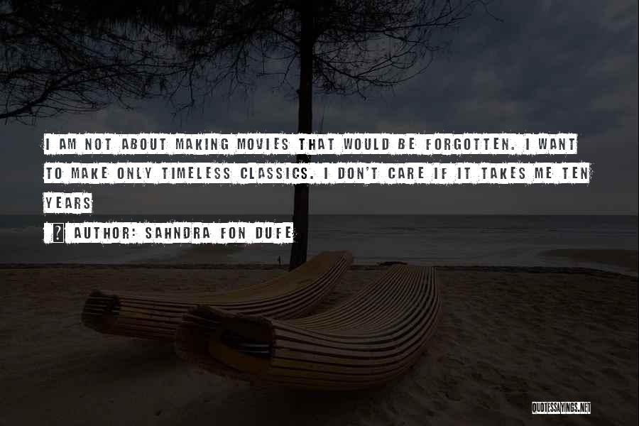 Sahndra Fon Dufe Quotes: I Am Not About Making Movies That Would Be Forgotten. I Want To Make Only Timeless Classics. I Don't Care