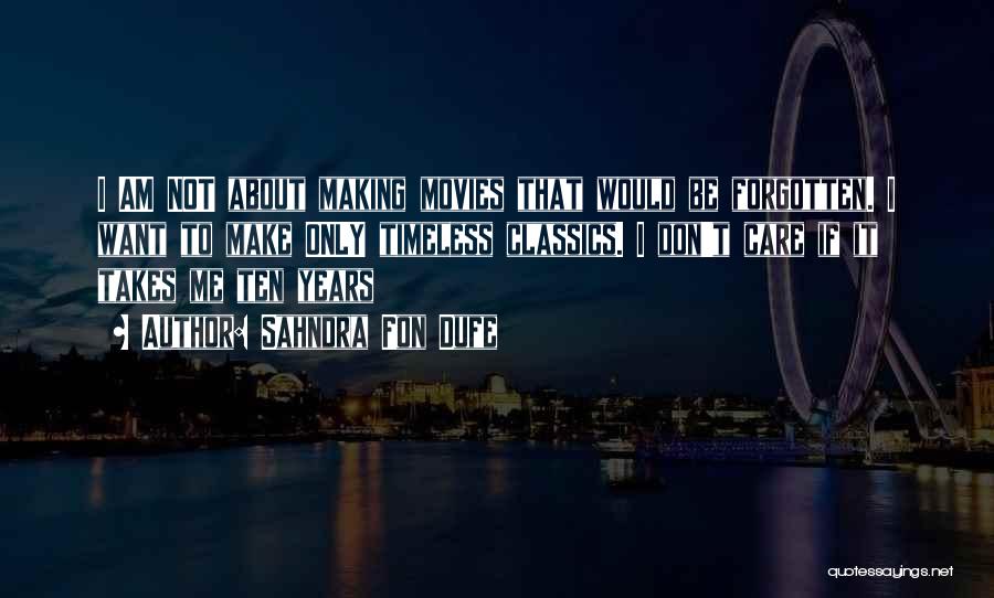 Sahndra Fon Dufe Quotes: I Am Not About Making Movies That Would Be Forgotten. I Want To Make Only Timeless Classics. I Don't Care