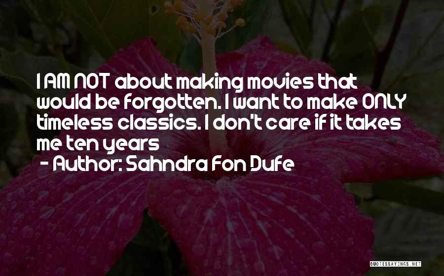 Sahndra Fon Dufe Quotes: I Am Not About Making Movies That Would Be Forgotten. I Want To Make Only Timeless Classics. I Don't Care