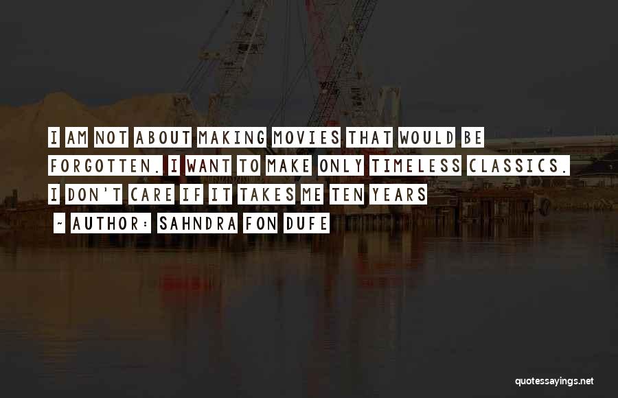 Sahndra Fon Dufe Quotes: I Am Not About Making Movies That Would Be Forgotten. I Want To Make Only Timeless Classics. I Don't Care