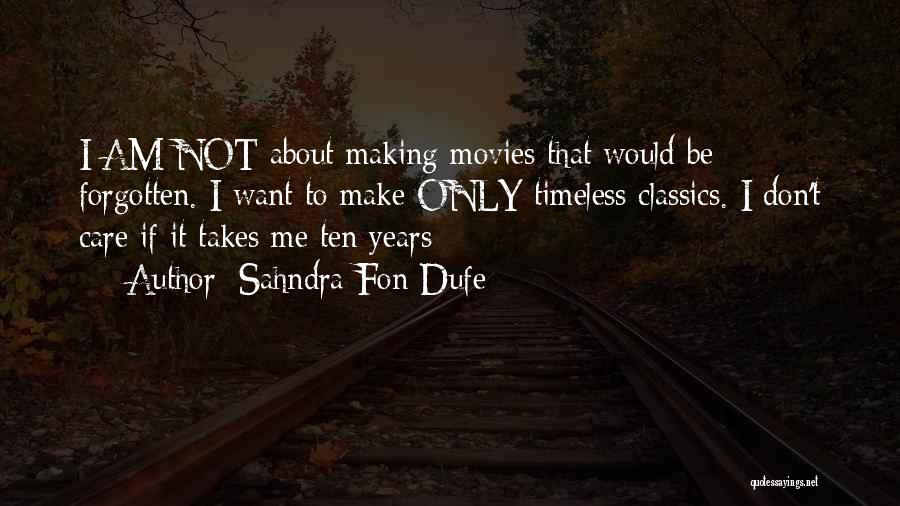 Sahndra Fon Dufe Quotes: I Am Not About Making Movies That Would Be Forgotten. I Want To Make Only Timeless Classics. I Don't Care