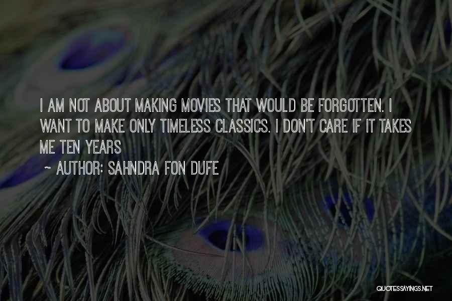 Sahndra Fon Dufe Quotes: I Am Not About Making Movies That Would Be Forgotten. I Want To Make Only Timeless Classics. I Don't Care