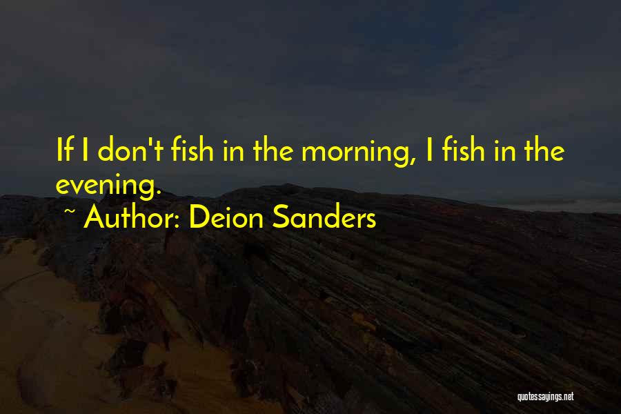 Deion Sanders Quotes: If I Don't Fish In The Morning, I Fish In The Evening.