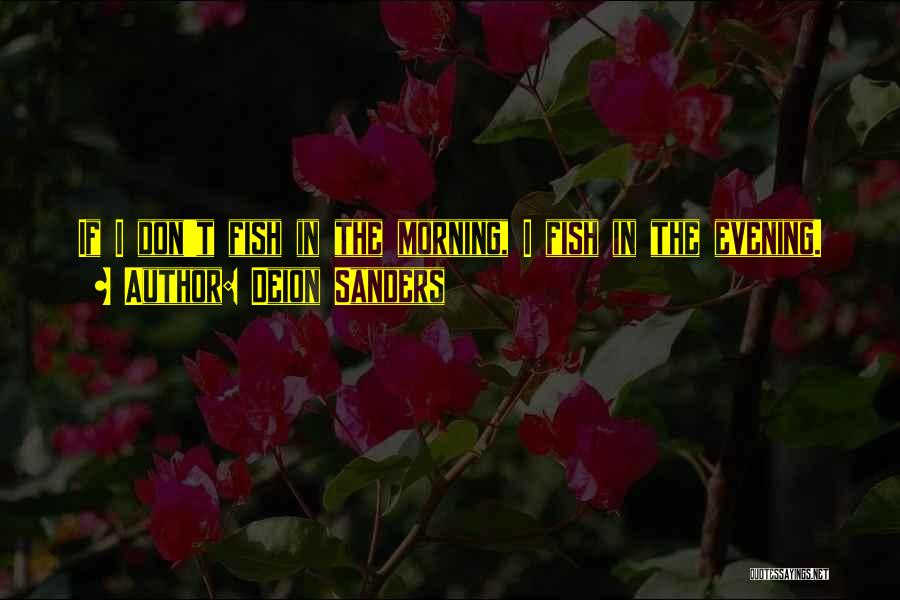 Deion Sanders Quotes: If I Don't Fish In The Morning, I Fish In The Evening.