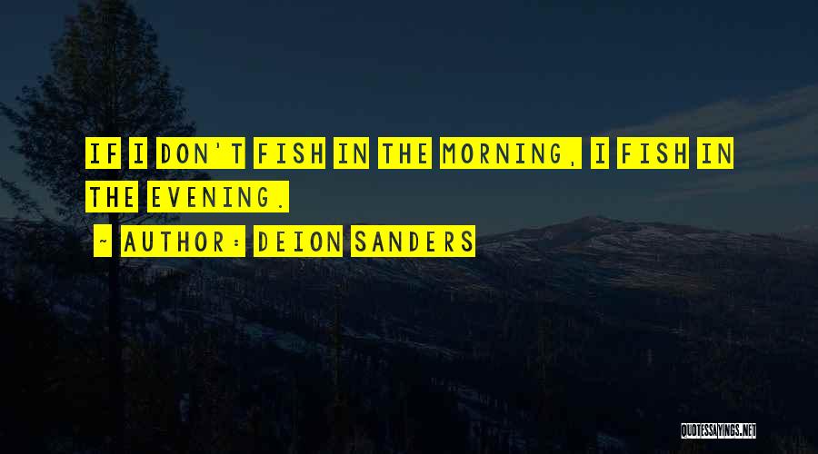 Deion Sanders Quotes: If I Don't Fish In The Morning, I Fish In The Evening.