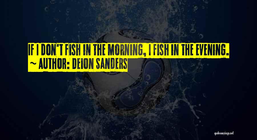 Deion Sanders Quotes: If I Don't Fish In The Morning, I Fish In The Evening.