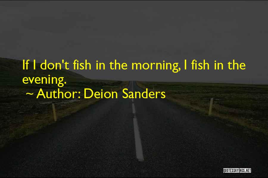 Deion Sanders Quotes: If I Don't Fish In The Morning, I Fish In The Evening.