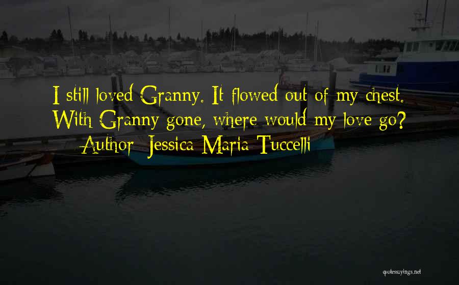Jessica Maria Tuccelli Quotes: I Still Loved Granny. It Flowed Out Of My Chest. With Granny Gone, Where Would My Love Go?