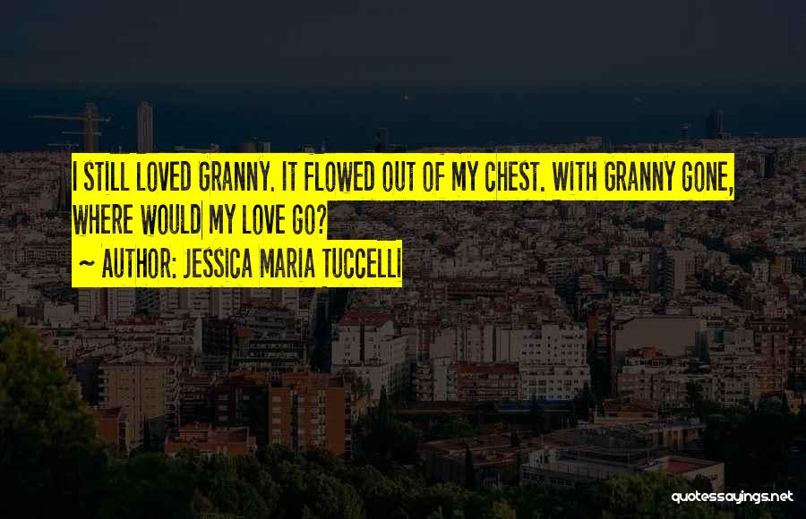 Jessica Maria Tuccelli Quotes: I Still Loved Granny. It Flowed Out Of My Chest. With Granny Gone, Where Would My Love Go?
