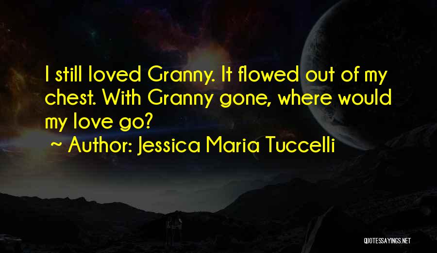 Jessica Maria Tuccelli Quotes: I Still Loved Granny. It Flowed Out Of My Chest. With Granny Gone, Where Would My Love Go?