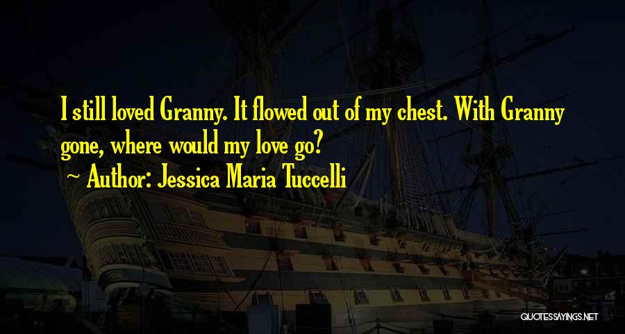 Jessica Maria Tuccelli Quotes: I Still Loved Granny. It Flowed Out Of My Chest. With Granny Gone, Where Would My Love Go?