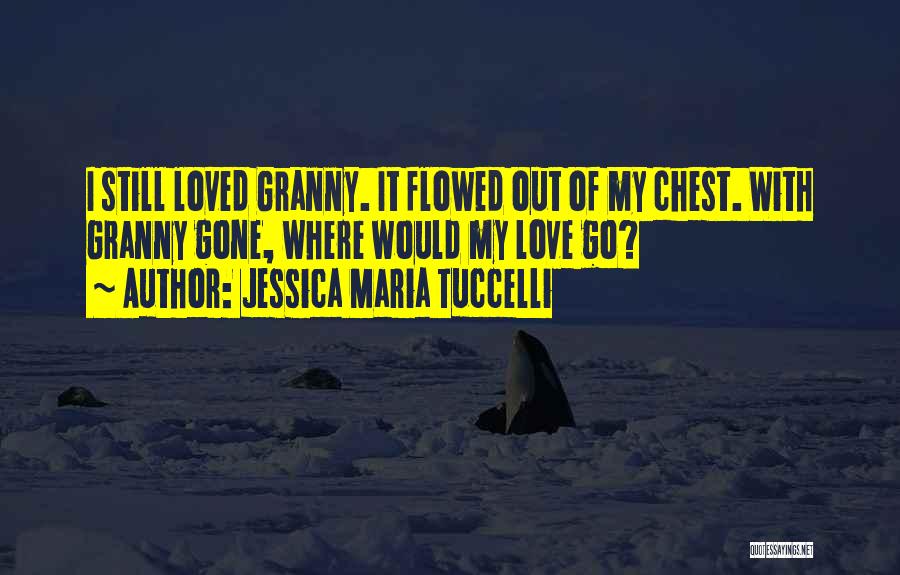 Jessica Maria Tuccelli Quotes: I Still Loved Granny. It Flowed Out Of My Chest. With Granny Gone, Where Would My Love Go?