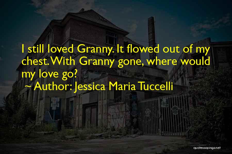 Jessica Maria Tuccelli Quotes: I Still Loved Granny. It Flowed Out Of My Chest. With Granny Gone, Where Would My Love Go?