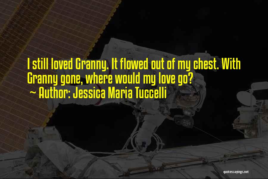 Jessica Maria Tuccelli Quotes: I Still Loved Granny. It Flowed Out Of My Chest. With Granny Gone, Where Would My Love Go?