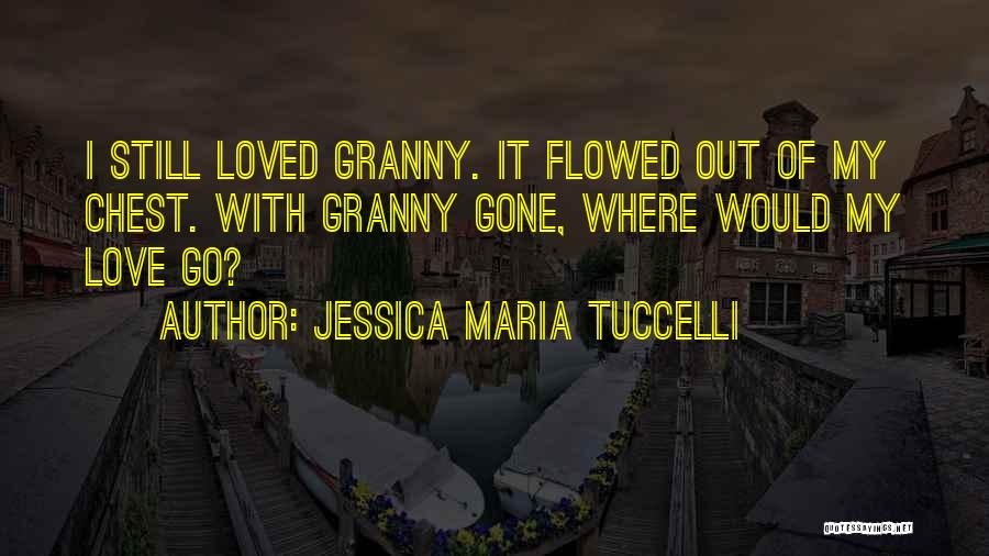 Jessica Maria Tuccelli Quotes: I Still Loved Granny. It Flowed Out Of My Chest. With Granny Gone, Where Would My Love Go?