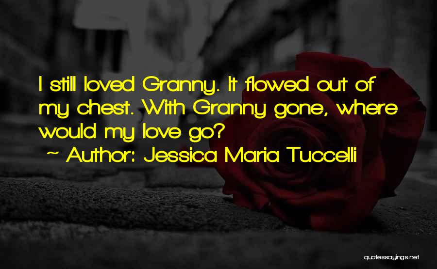 Jessica Maria Tuccelli Quotes: I Still Loved Granny. It Flowed Out Of My Chest. With Granny Gone, Where Would My Love Go?
