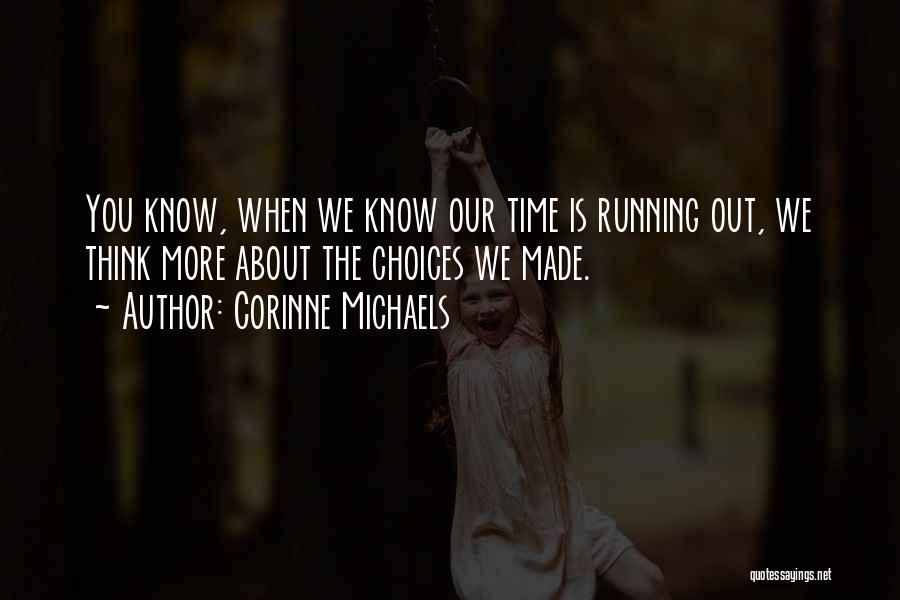 Corinne Michaels Quotes: You Know, When We Know Our Time Is Running Out, We Think More About The Choices We Made.