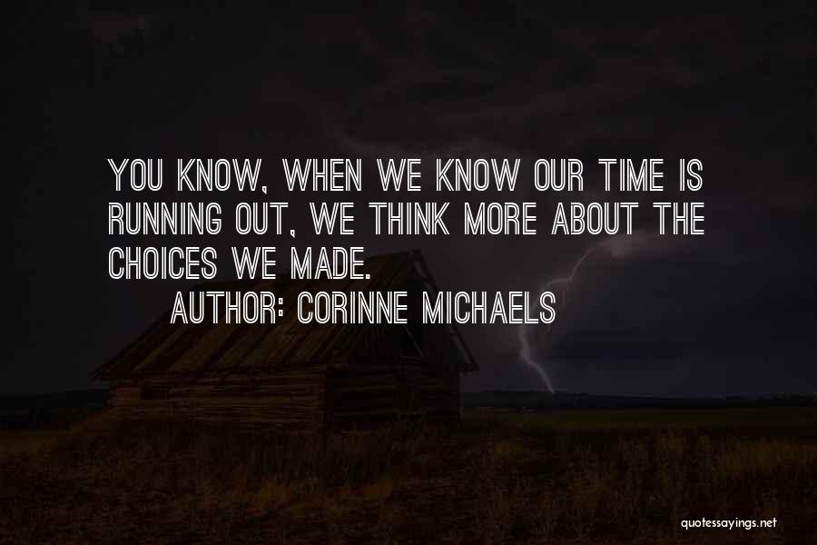 Corinne Michaels Quotes: You Know, When We Know Our Time Is Running Out, We Think More About The Choices We Made.
