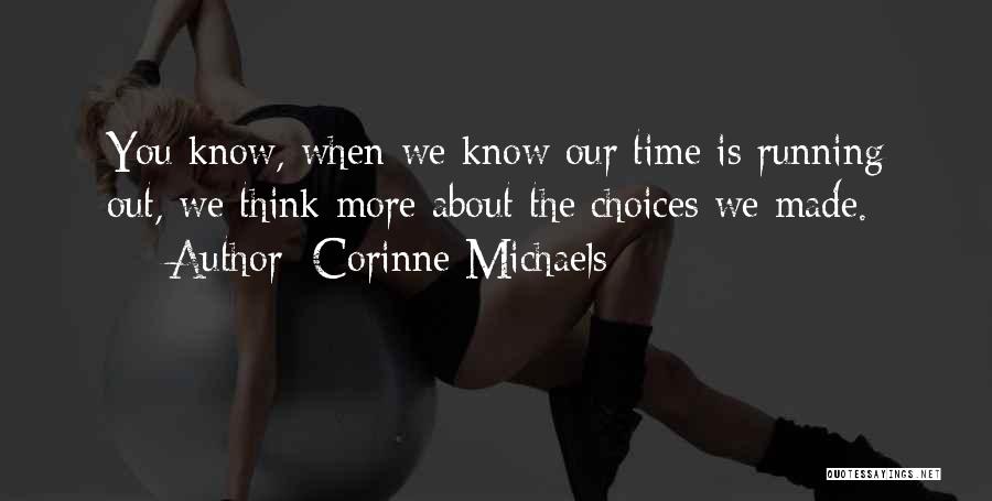 Corinne Michaels Quotes: You Know, When We Know Our Time Is Running Out, We Think More About The Choices We Made.
