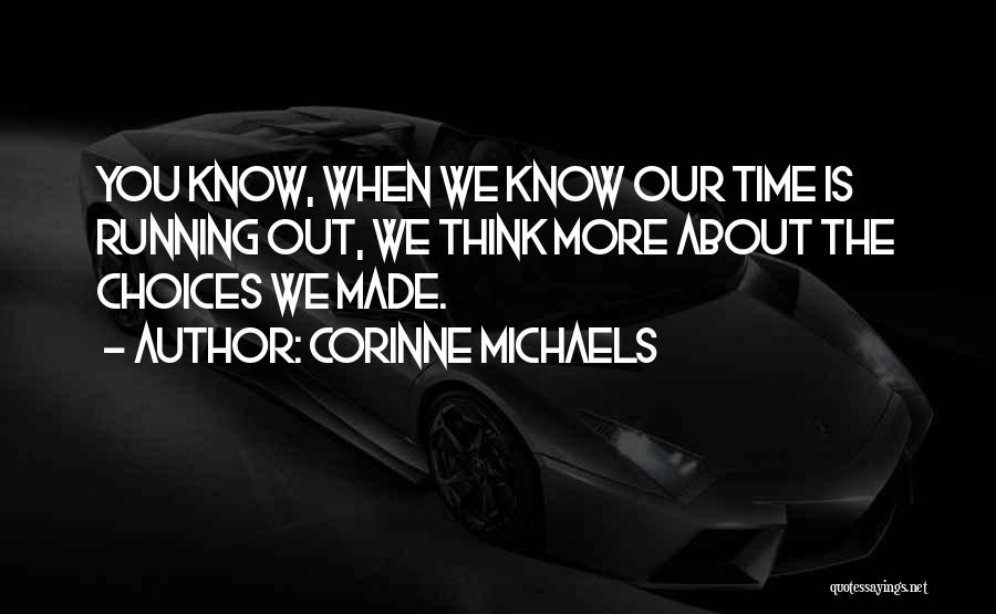 Corinne Michaels Quotes: You Know, When We Know Our Time Is Running Out, We Think More About The Choices We Made.