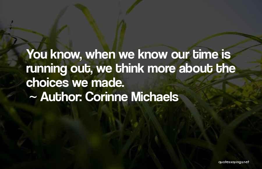 Corinne Michaels Quotes: You Know, When We Know Our Time Is Running Out, We Think More About The Choices We Made.