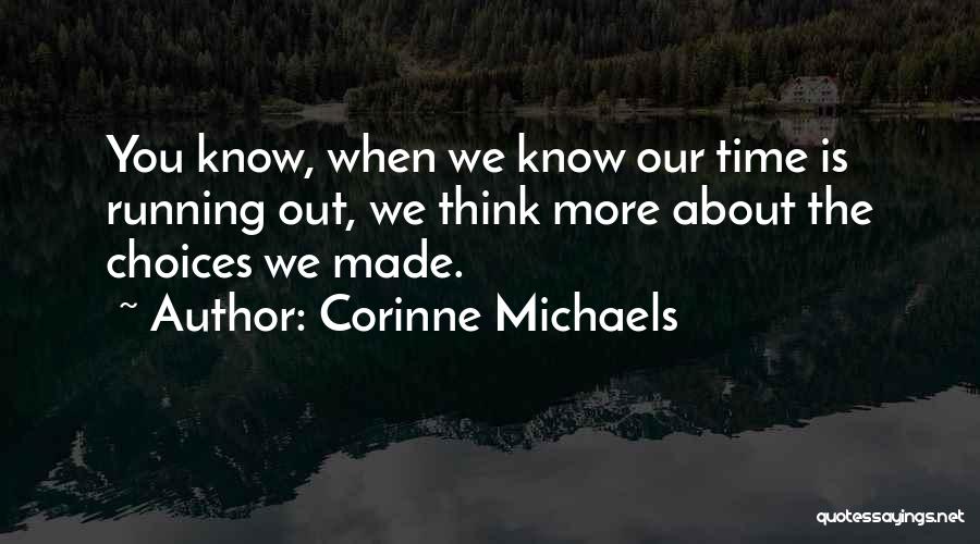 Corinne Michaels Quotes: You Know, When We Know Our Time Is Running Out, We Think More About The Choices We Made.