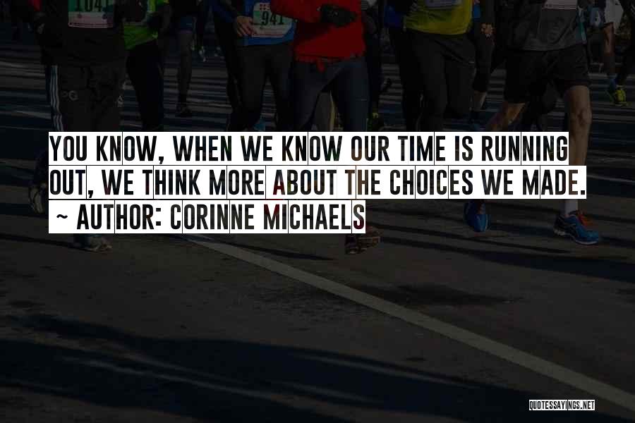 Corinne Michaels Quotes: You Know, When We Know Our Time Is Running Out, We Think More About The Choices We Made.