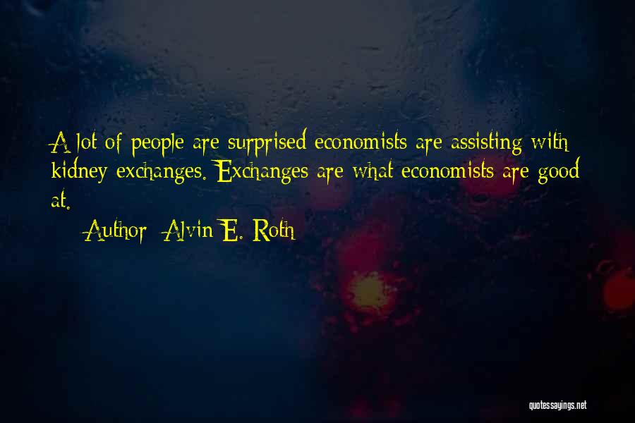 Alvin E. Roth Quotes: A Lot Of People Are Surprised Economists Are Assisting With Kidney Exchanges. Exchanges Are What Economists Are Good At.