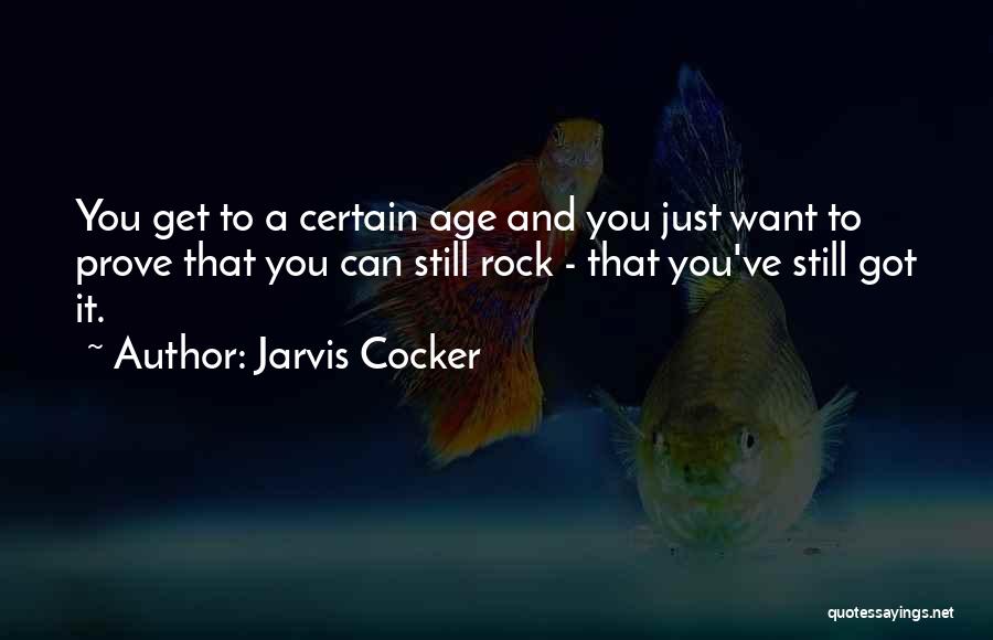 Jarvis Cocker Quotes: You Get To A Certain Age And You Just Want To Prove That You Can Still Rock - That You've