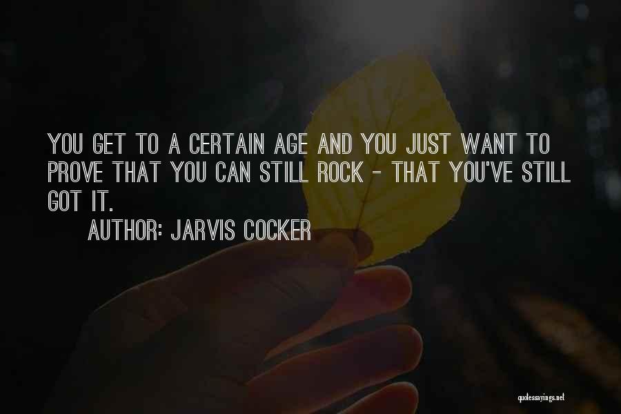 Jarvis Cocker Quotes: You Get To A Certain Age And You Just Want To Prove That You Can Still Rock - That You've