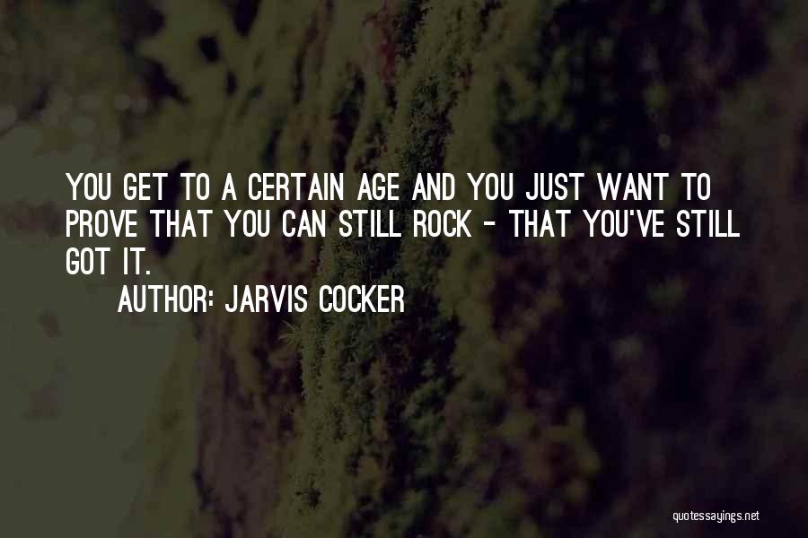 Jarvis Cocker Quotes: You Get To A Certain Age And You Just Want To Prove That You Can Still Rock - That You've