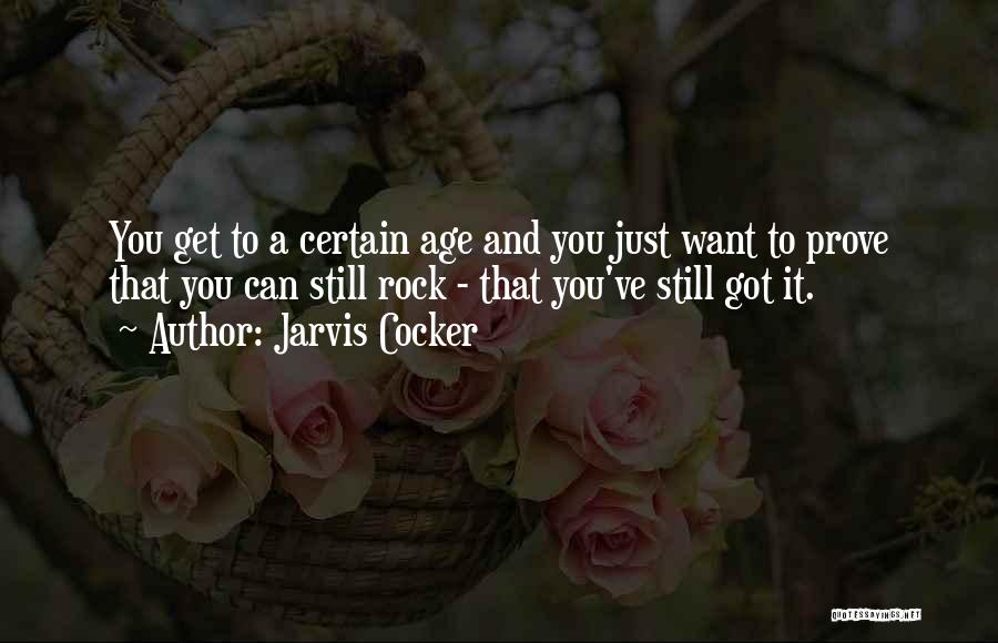 Jarvis Cocker Quotes: You Get To A Certain Age And You Just Want To Prove That You Can Still Rock - That You've