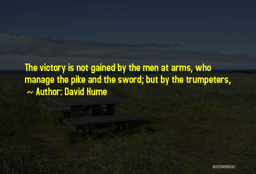 David Hume Quotes: The Victory Is Not Gained By The Men At Arms, Who Manage The Pike And The Sword; But By The