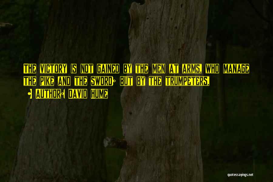 David Hume Quotes: The Victory Is Not Gained By The Men At Arms, Who Manage The Pike And The Sword; But By The