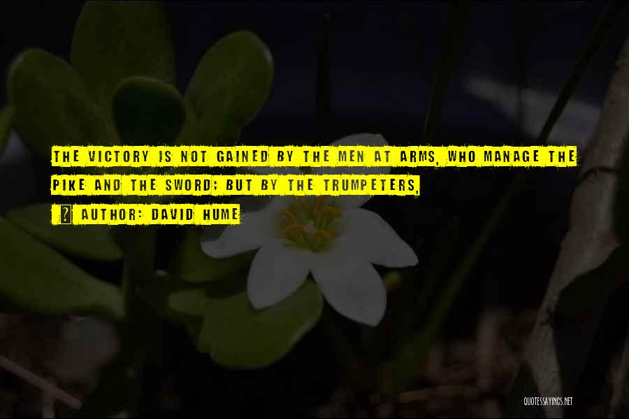 David Hume Quotes: The Victory Is Not Gained By The Men At Arms, Who Manage The Pike And The Sword; But By The