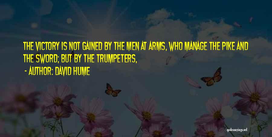 David Hume Quotes: The Victory Is Not Gained By The Men At Arms, Who Manage The Pike And The Sword; But By The