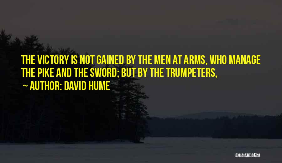 David Hume Quotes: The Victory Is Not Gained By The Men At Arms, Who Manage The Pike And The Sword; But By The