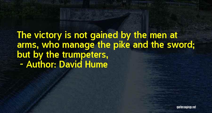David Hume Quotes: The Victory Is Not Gained By The Men At Arms, Who Manage The Pike And The Sword; But By The
