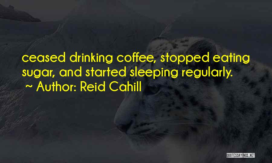 Reid Cahill Quotes: Ceased Drinking Coffee, Stopped Eating Sugar, And Started Sleeping Regularly.