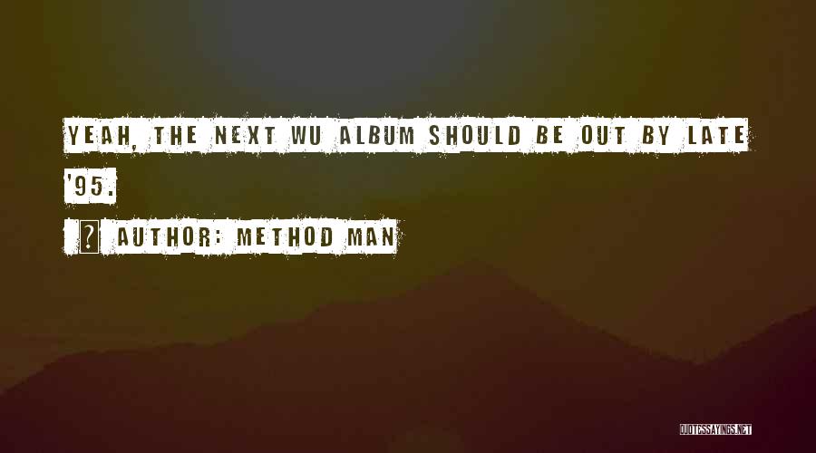 Method Man Quotes: Yeah, The Next Wu Album Should Be Out By Late '95.