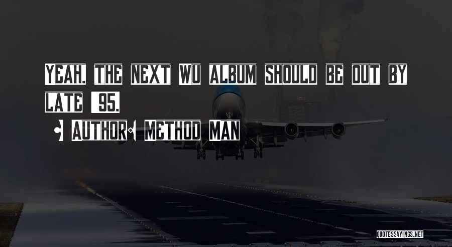 Method Man Quotes: Yeah, The Next Wu Album Should Be Out By Late '95.