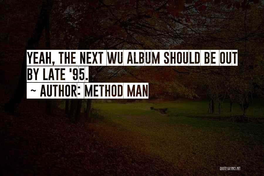 Method Man Quotes: Yeah, The Next Wu Album Should Be Out By Late '95.