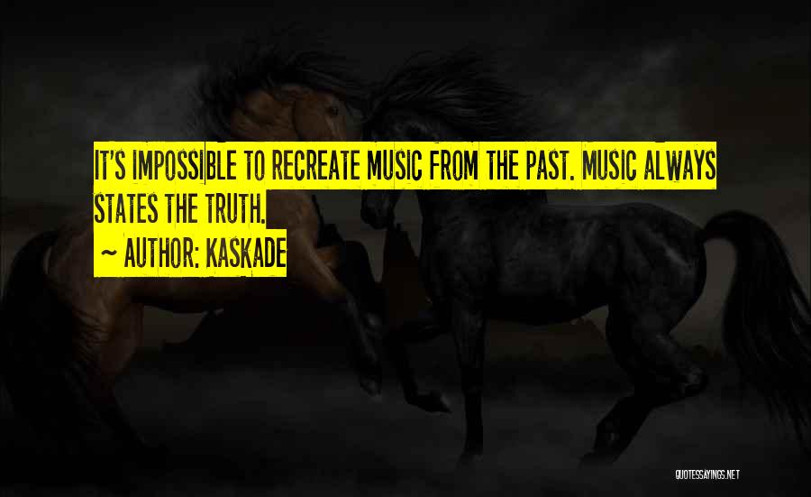 Kaskade Quotes: It's Impossible To Recreate Music From The Past. Music Always States The Truth.