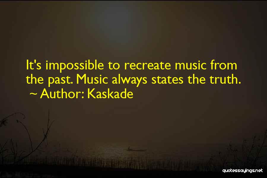 Kaskade Quotes: It's Impossible To Recreate Music From The Past. Music Always States The Truth.