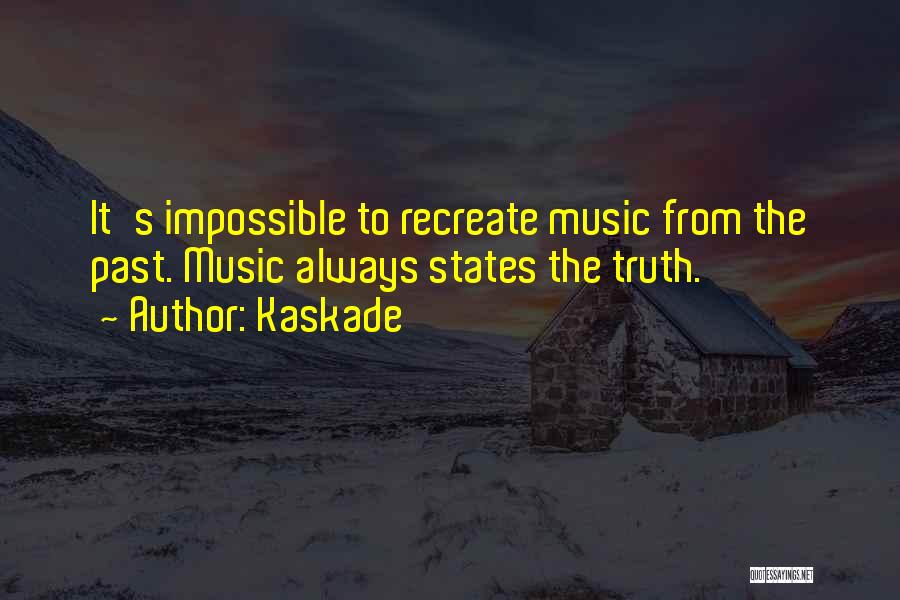 Kaskade Quotes: It's Impossible To Recreate Music From The Past. Music Always States The Truth.