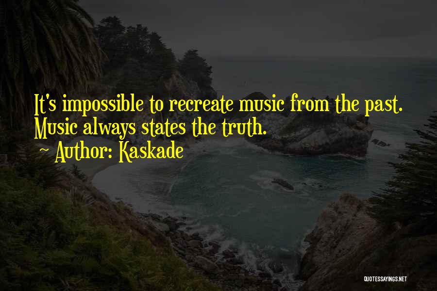 Kaskade Quotes: It's Impossible To Recreate Music From The Past. Music Always States The Truth.